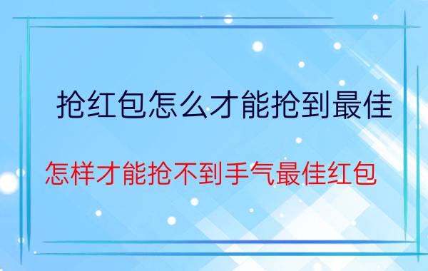 抢红包怎么才能抢到最佳 怎样才能抢不到手气最佳红包？